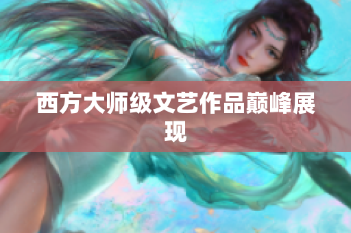 西方大师级文艺作品巅峰展现
