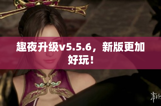 趣夜升级v5.5.6，新版更加好玩！