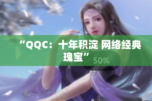 “QQC：十年积淀 网络经典瑰宝”