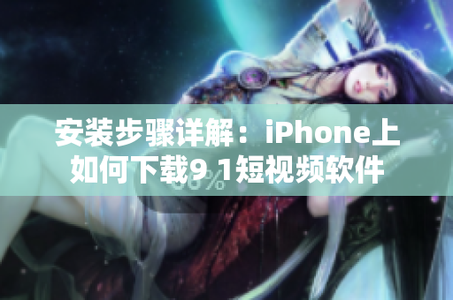 安装步骤详解：iPhone上如何下载9 1短视频软件