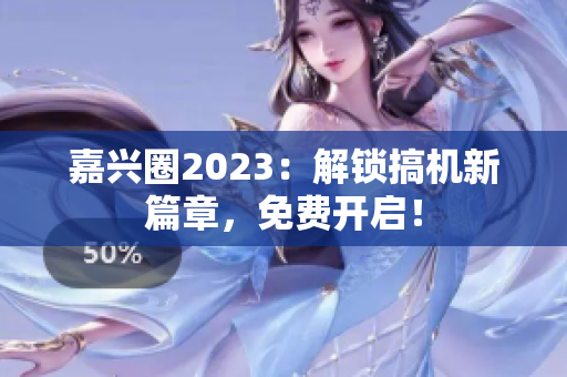嘉兴圈2023：解锁搞机新篇章，免费开启！