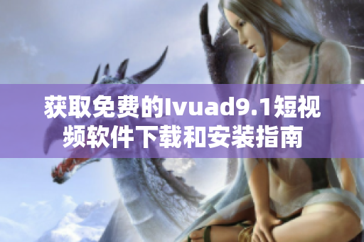 获取免费的Ivuad9.1短视频软件下载和安装指南