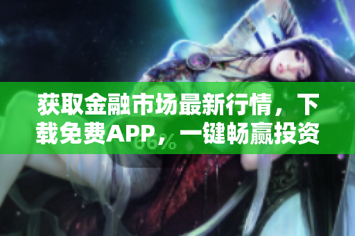 获取金融市场最新行情，下载免费APP，一键畅赢投资机会！
