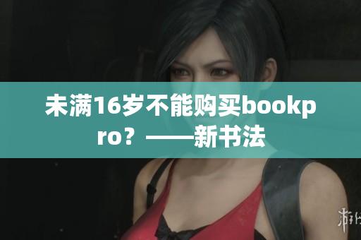 未满16岁不能购买bookpro？——新书法