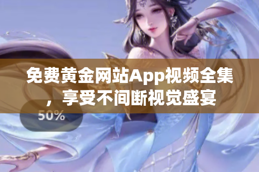 免费黄金网站App视频全集，享受不间断视觉盛宴