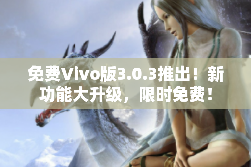 免费Vivo版3.0.3推出！新功能大升级，限时免费！