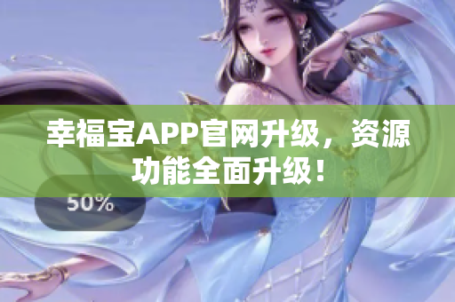 幸福宝APP官网升级，资源功能全面升级！