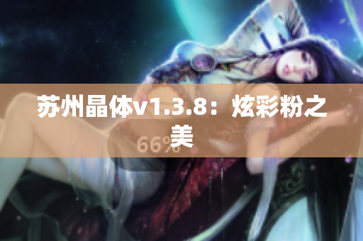 苏州晶体v1.3.8：炫彩粉之美