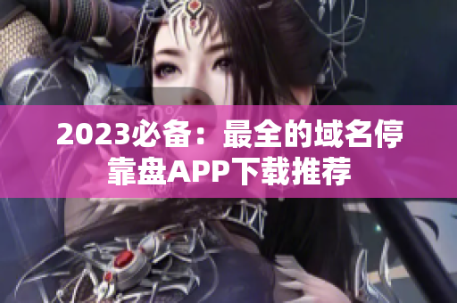 2023必备：最全的域名停靠盘APP下载推荐