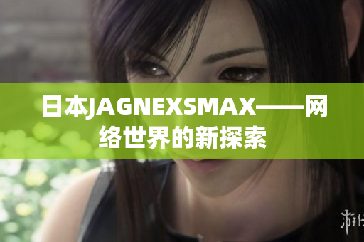 日本JAGNEXSMAX——网络世界的新探索