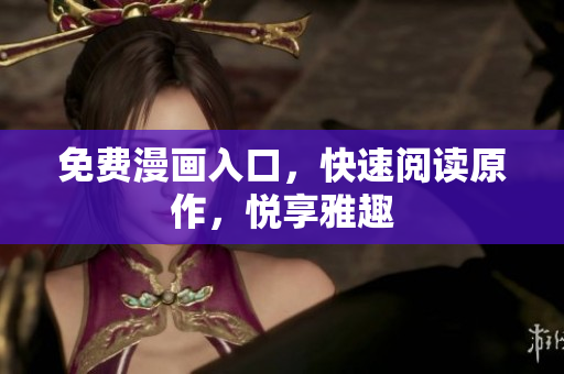免费漫画入口，快速阅读原作，悦享雅趣
