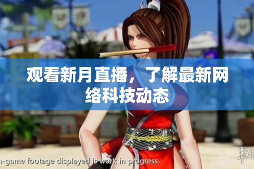 观看新月直播，了解最新网络科技动态