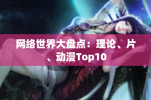 网络世界大盘点：理论、片、动漫Top10