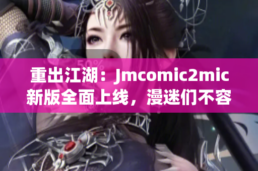 重出江湖：Jmcomic2mic新版全面上线，漫迷们不容错过！