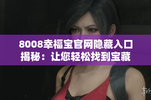 8008幸福宝官网隐藏入口揭秘：让您轻松找到宝藏