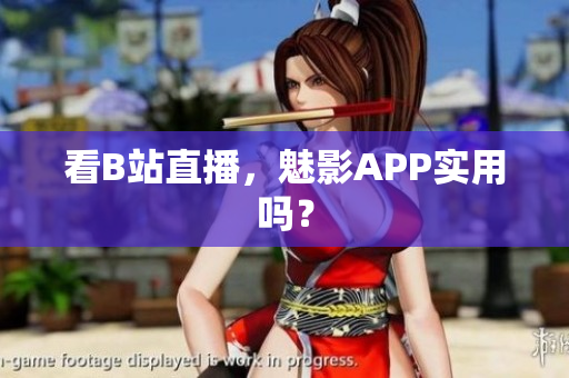 看B站直播，魅影APP实用吗？