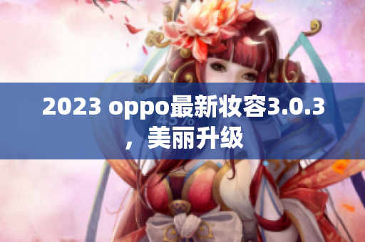 2023 oppo最新妆容3.0.3，美丽升级
