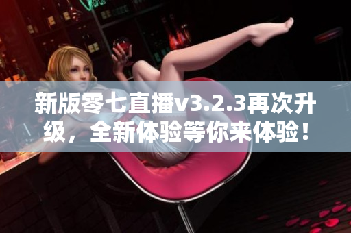 新版零七直播v3.2.3再次升级，全新体验等你来体验！