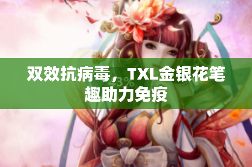 双效抗病毒，TXL金银花笔趣助力免疫