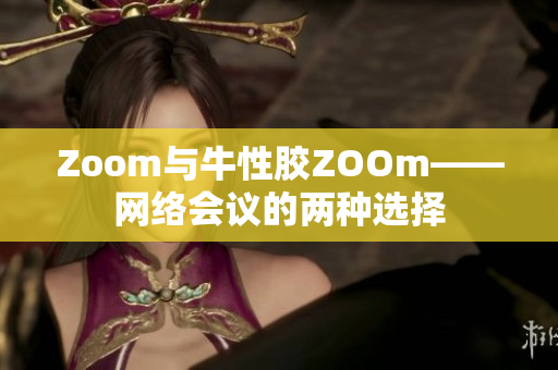 Zoom与牛性胶ZOOm——网络会议的两种选择