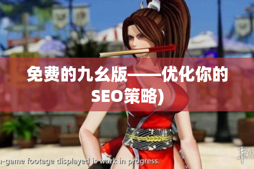 免费的九幺版——优化你的SEO策略)