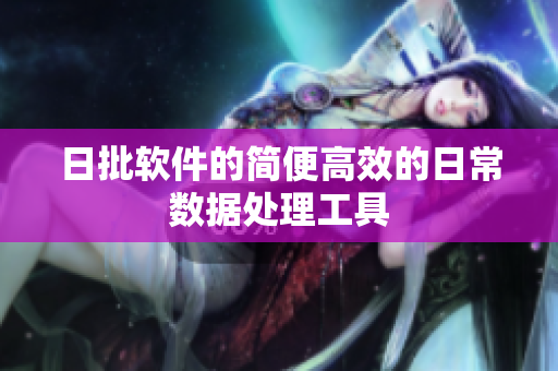 日批软件的简便高效的日常数据处理工具