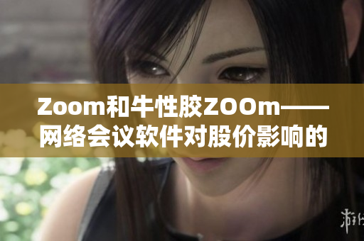 Zoom和牛性胶ZOOm——网络会议软件对股价影响的比较