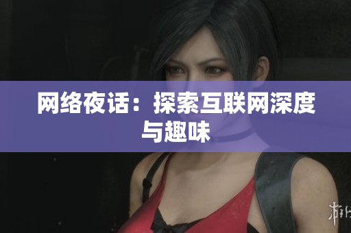 网络夜话：探索互联网深度与趣味