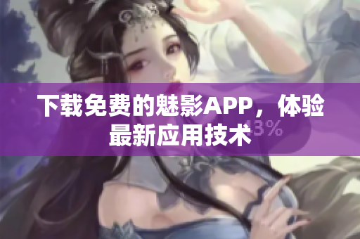下载免费的魅影APP，体验最新应用技术
