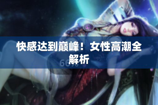 快感达到巅峰！女性高潮全解析