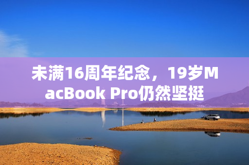 未满16周年纪念，19岁MacBook Pro仍然坚挺