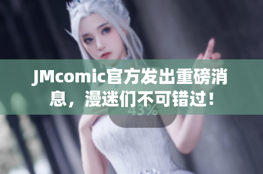 JMcomic官方发出重磅消息，漫迷们不可错过！