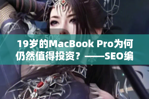 19岁的MacBook Pro为何仍然值得投资？——SEO编辑分析