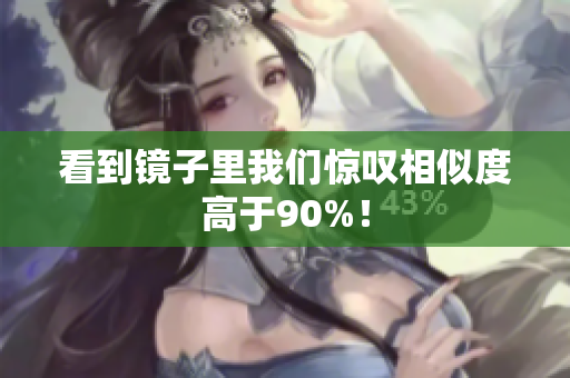看到镜子里我们惊叹相似度高于90%！