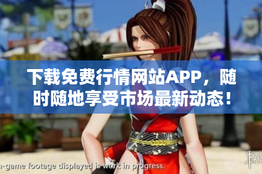 下载免费行情网站APP，随时随地享受市场最新动态！