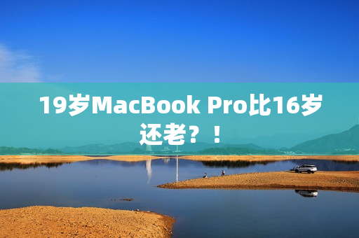 19岁MacBook Pro比16岁还老？！