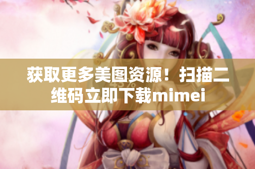 获取更多美图资源！扫描二维码立即下载mimei