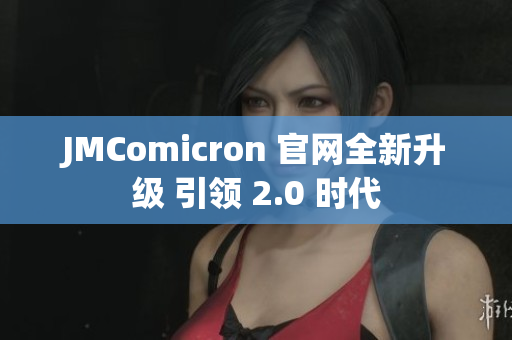 JMComicron 官网全新升级 引领 2.0 时代