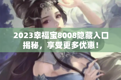 2023幸福宝8008隐藏入口揭秘，享受更多优惠！