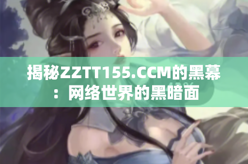 揭秘ZZTT155.CCM的黑幕：网络世界的黑暗面