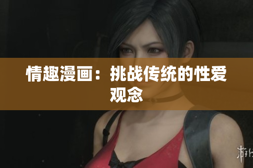 情趣漫画：挑战传统的性爱观念