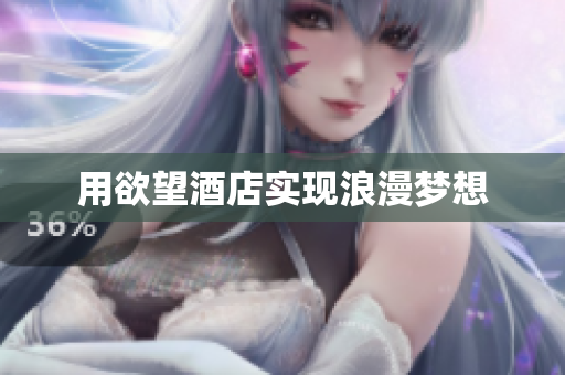 用欲望酒店实现浪漫梦想