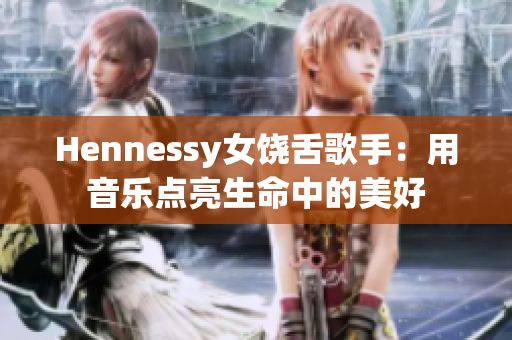Hennessy女饶舌歌手：用音乐点亮生命中的美好