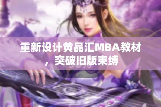 重新设计黄品汇MBA教材，突破旧版束缚