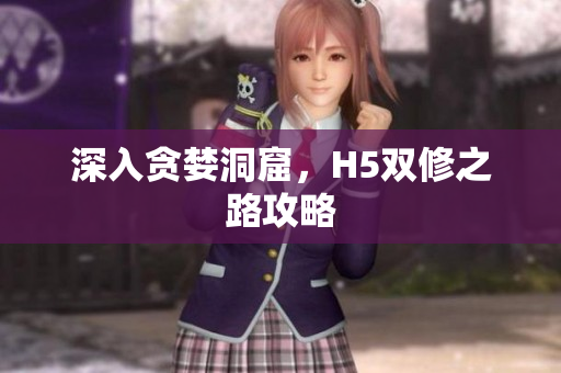 深入贪婪洞窟，H5双修之路攻略