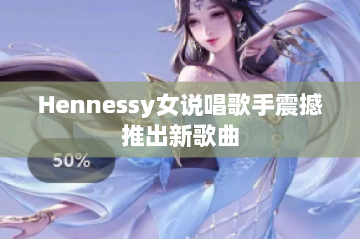 Hennessy女说唱歌手震撼推出新歌曲