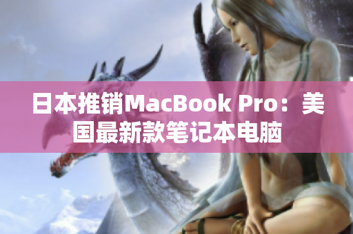 日本推销MacBook Pro：美国最新款笔记本电脑