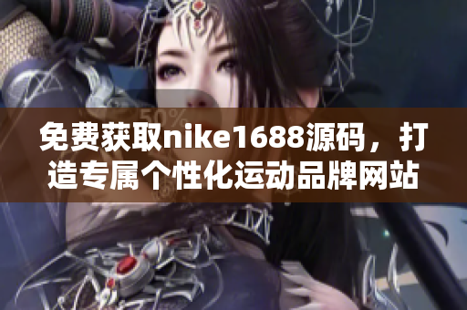 免费获取nike1688源码，打造专属个性化运动品牌网站