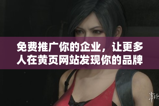 免费推广你的企业，让更多人在黄页网站发现你的品牌！