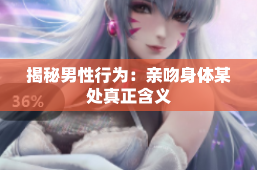 揭秘男性行为：亲吻身体某处真正含义